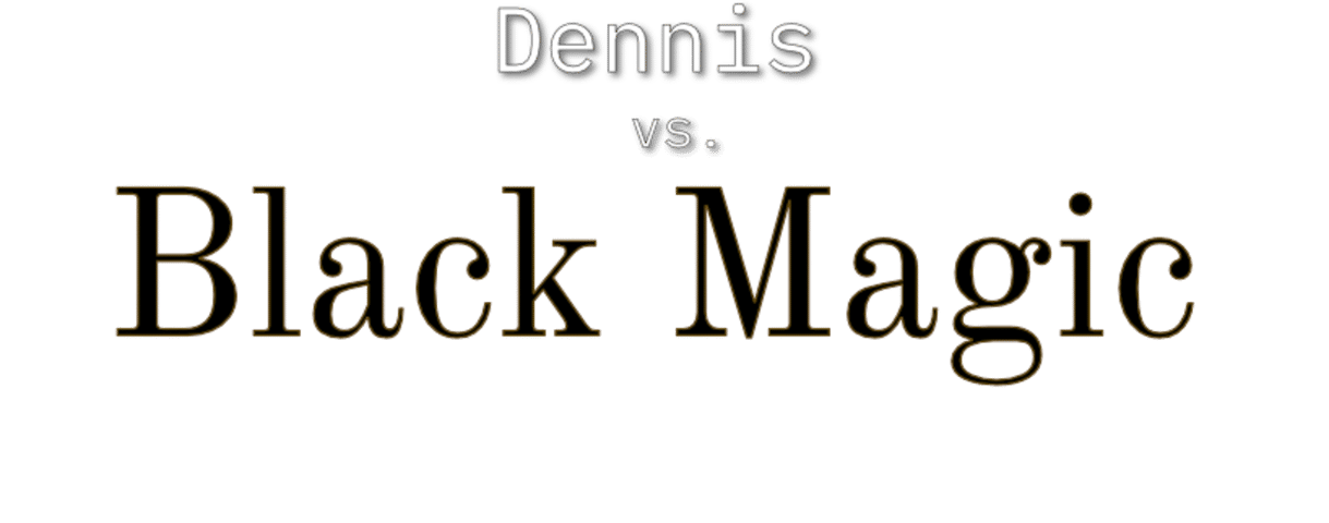 Dennis vs Black Magic